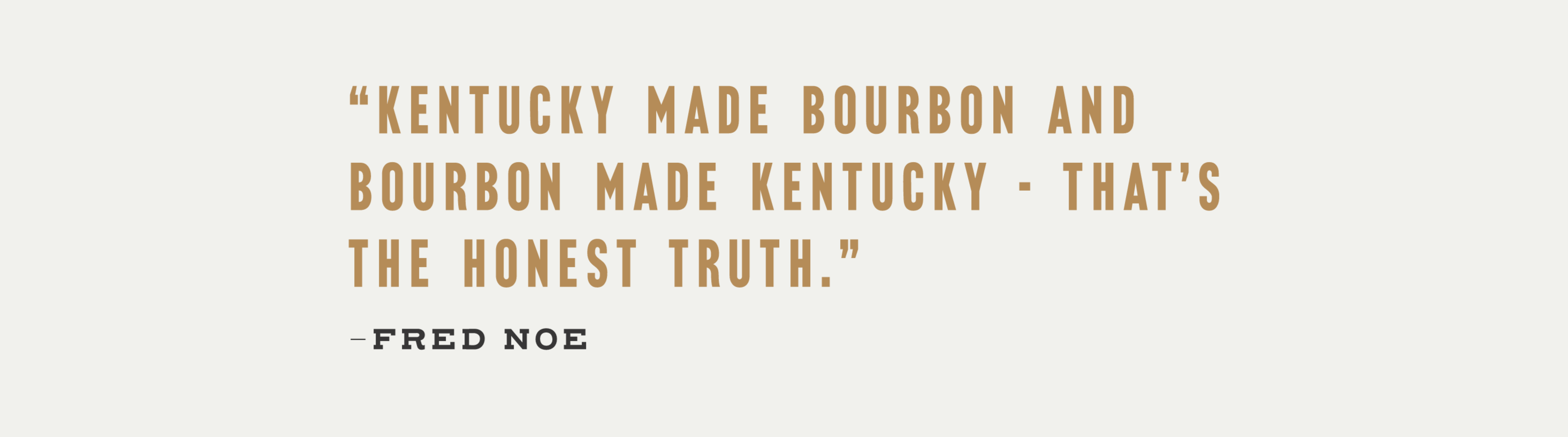 image  of quote by  Fred Noe : Kentucky Made Bourbon And Bourbon Made Kentucky-Thats the honest truth